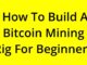 [SOLVED] HOW TO BUILD A BITCOIN MINING RIG FOR BEGINNERS?